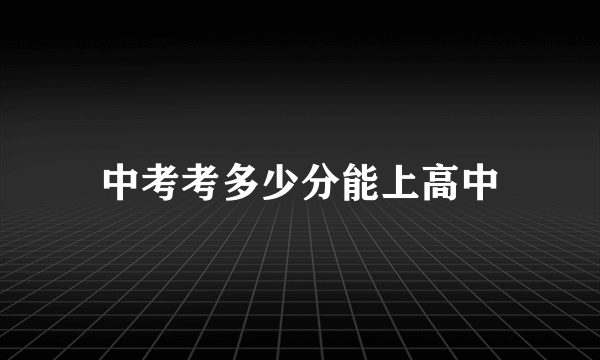中考考多少分能上高中