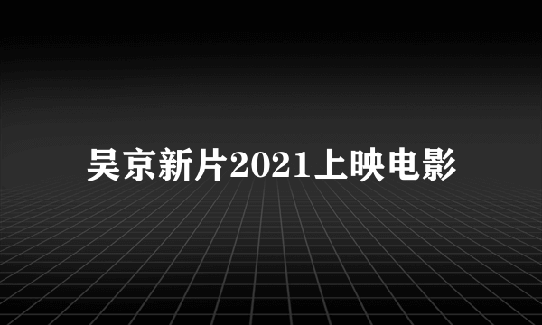 吴京新片2021上映电影