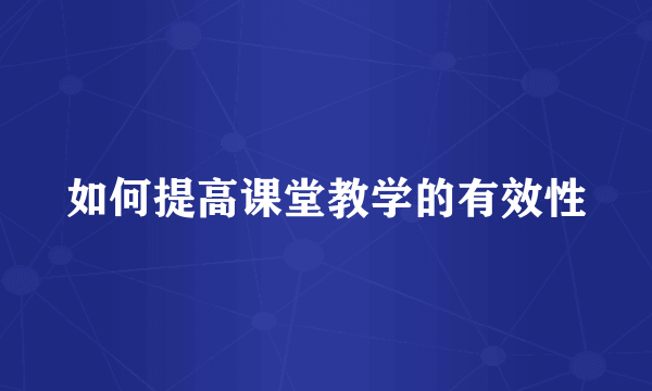 如何提高课堂教学的有效性