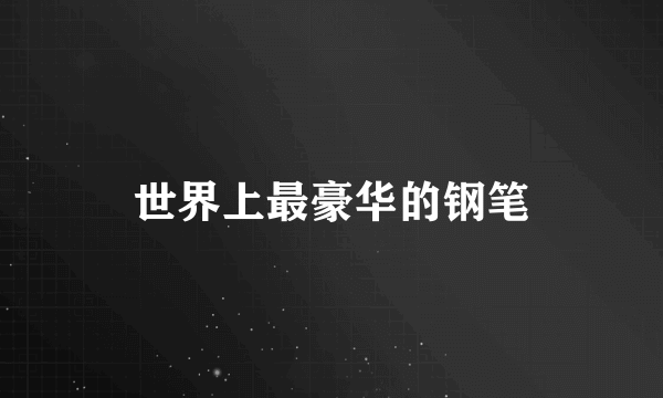 世界上最豪华的钢笔