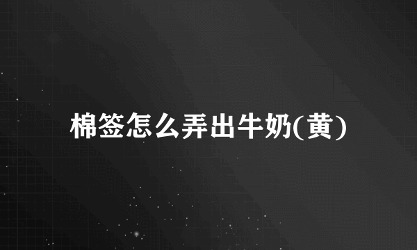 棉签怎么弄出牛奶(黄)
