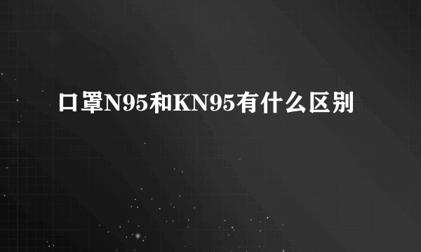 口罩N95和KN95有什么区别