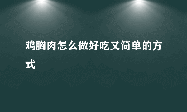 鸡胸肉怎么做好吃又简单的方式