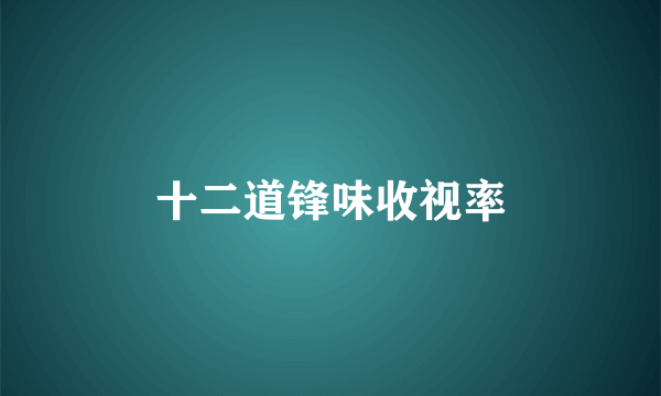 十二道锋味收视率