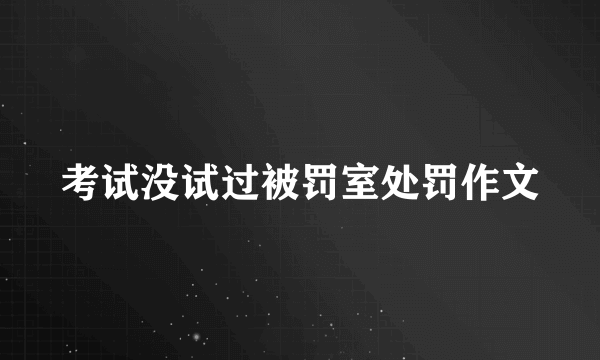考试没试过被罚室处罚作文