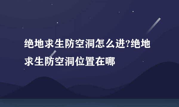绝地求生防空洞怎么进?绝地求生防空洞位置在哪