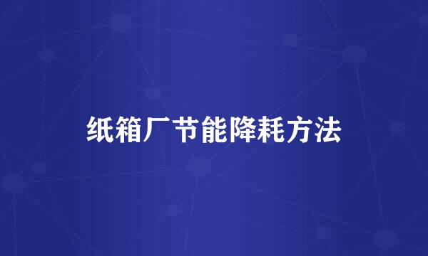 纸箱厂节能降耗方法