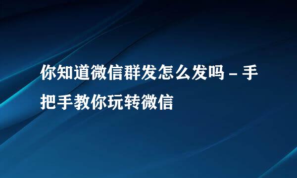 你知道微信群发怎么发吗－手把手教你玩转微信