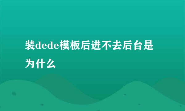 装dede模板后进不去后台是为什么