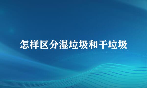 怎样区分湿垃圾和干垃圾