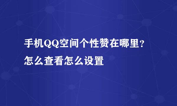 手机QQ空间个性赞在哪里？怎么查看怎么设置