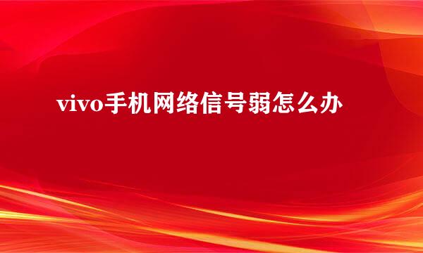 vivo手机网络信号弱怎么办