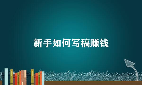 新手如何写稿赚钱