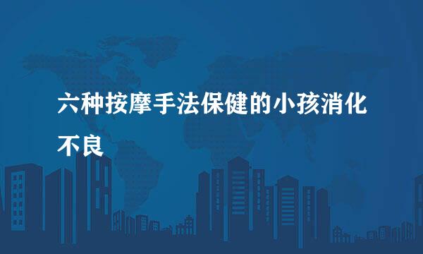 六种按摩手法保健的小孩消化不良