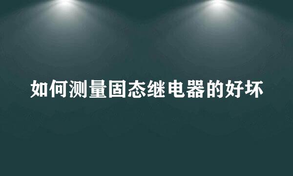 如何测量固态继电器的好坏