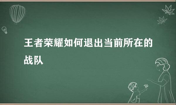 王者荣耀如何退出当前所在的战队