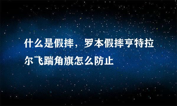 什么是假摔，罗本假摔亨特拉尔飞踹角旗怎么防止