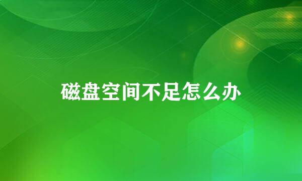 磁盘空间不足怎么办