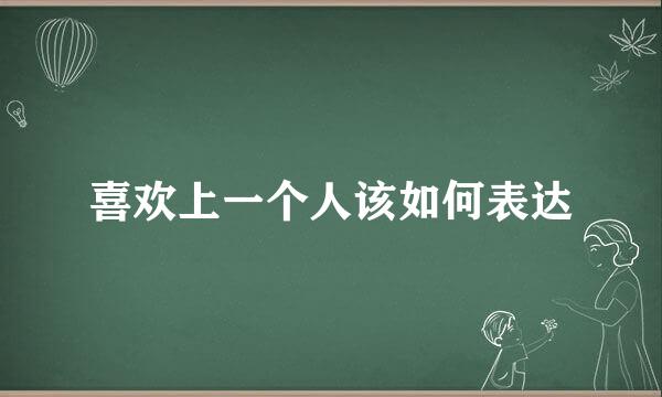 喜欢上一个人该如何表达