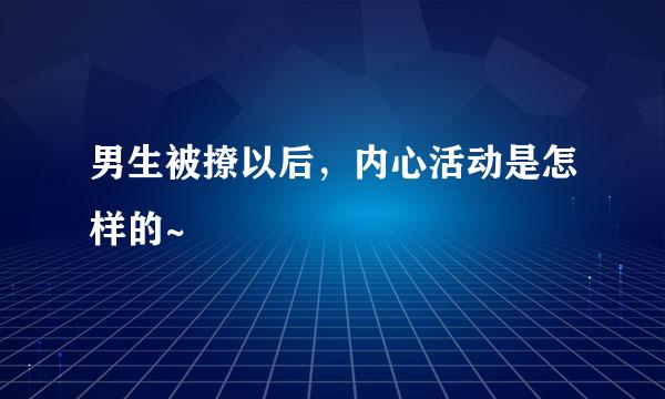 男生被撩以后，内心活动是怎样的~