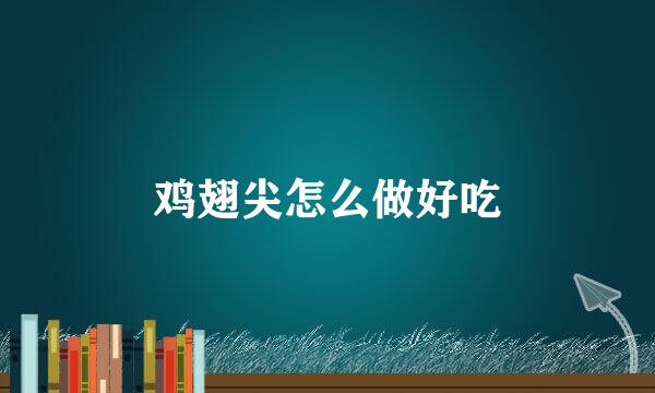 鸡翅尖怎么做好吃