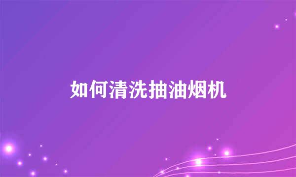 如何清洗抽油烟机