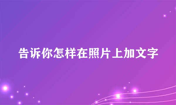 告诉你怎样在照片上加文字
