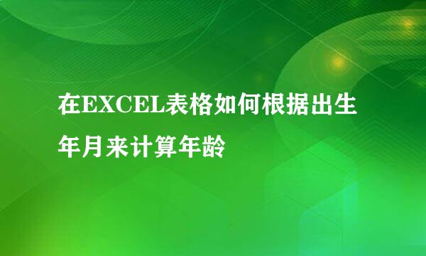 在EXCEL表格如何根据出生年月来计算年龄