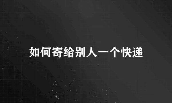 如何寄给别人一个快递