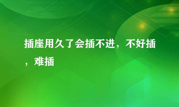 插座用久了会插不进，不好插，难插