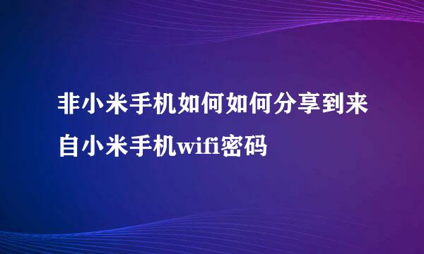 非小米手机如何如何分享到来自小米手机wifi密码