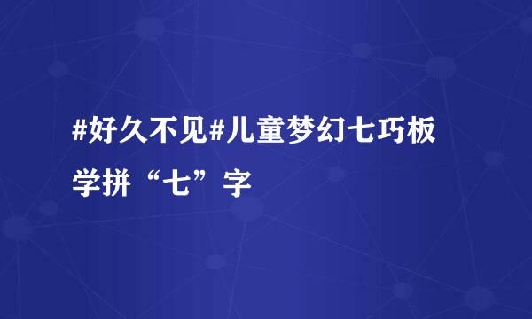 #好久不见#儿童梦幻七巧板 学拼“七”字