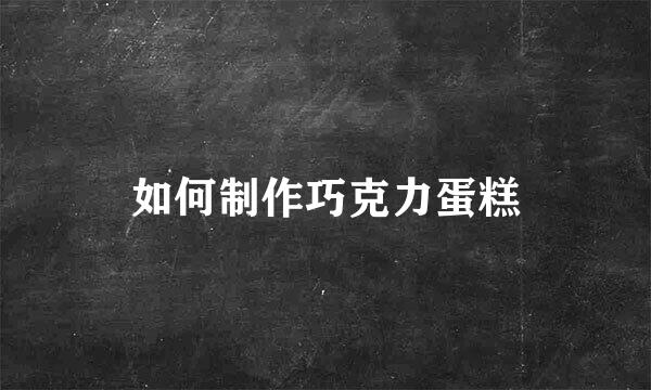 如何制作巧克力蛋糕