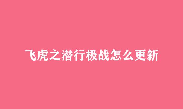 飞虎之潜行极战怎么更新