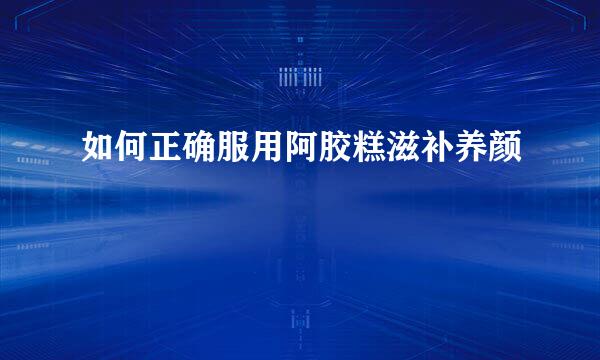如何正确服用阿胶糕滋补养颜