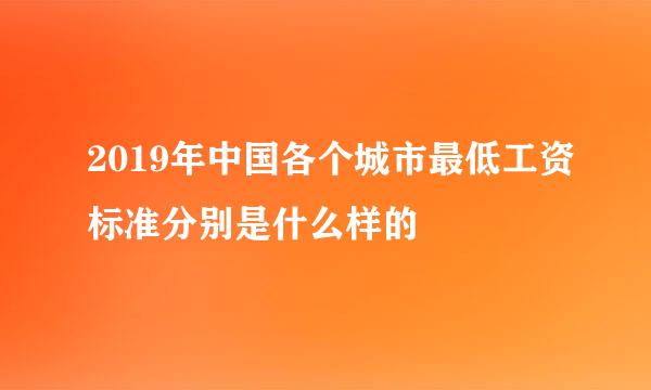 2019年中国各个城市最低工资标准分别是什么样的