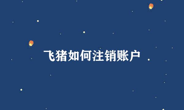 飞猪如何注销账户