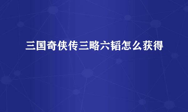 三国奇侠传三略六韬怎么获得