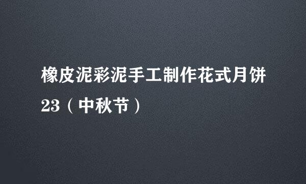 橡皮泥彩泥手工制作花式月饼23（中秋节）