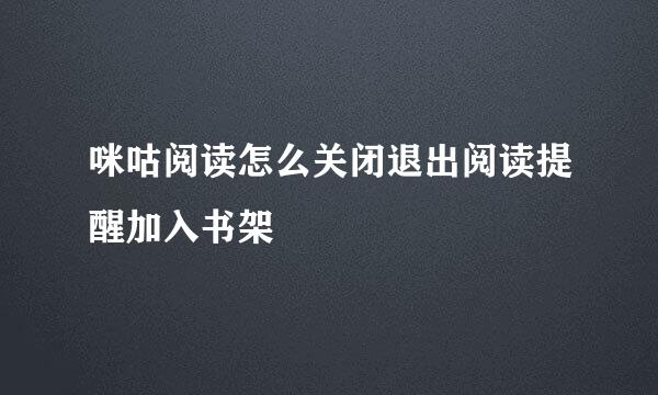 咪咕阅读怎么关闭退出阅读提醒加入书架