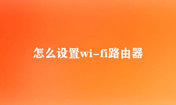 怎么设置wi-fi路由器