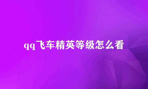 qq飞车精英等级怎么看