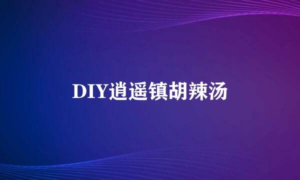 DIY逍遥镇胡辣汤