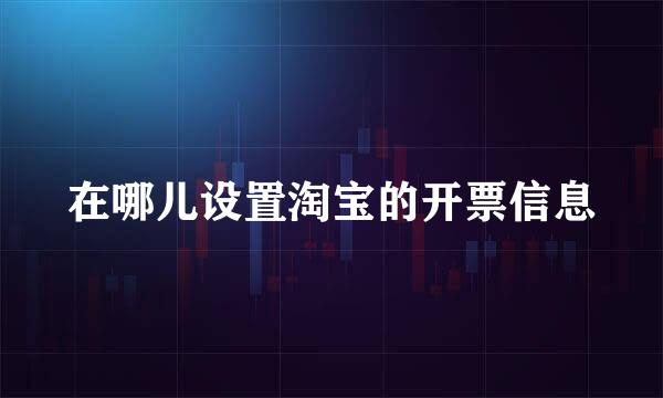 在哪儿设置淘宝的开票信息