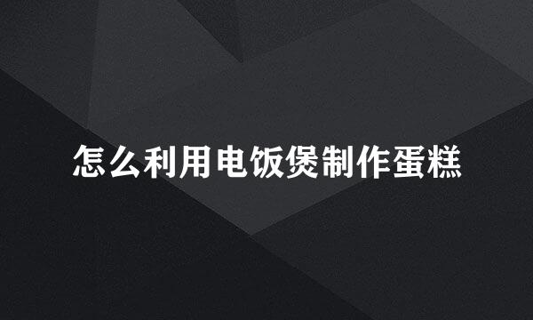 怎么利用电饭煲制作蛋糕
