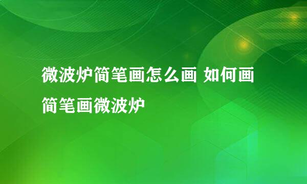 微波炉简笔画怎么画 如何画简笔画微波炉