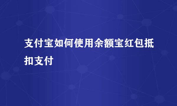 支付宝如何使用余额宝红包抵扣支付