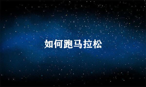 如何跑马拉松