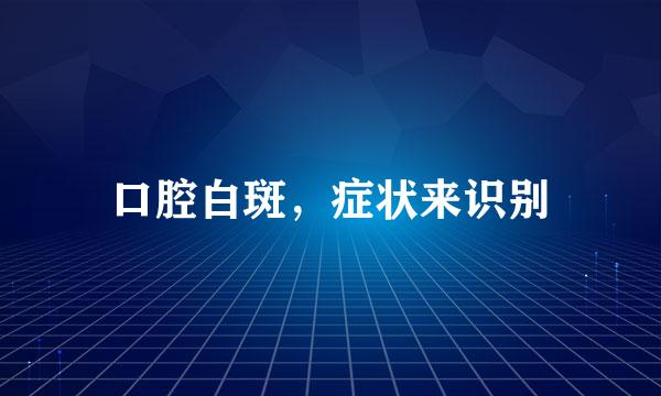 口腔白斑，症状来识别