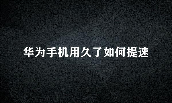 华为手机用久了如何提速